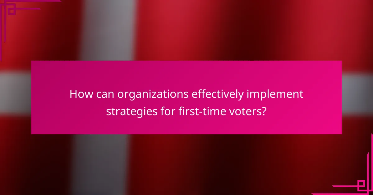 How can organizations effectively implement strategies for first-time voters?