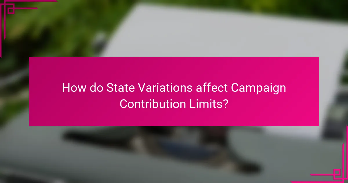 How do State Variations affect Campaign Contribution Limits?