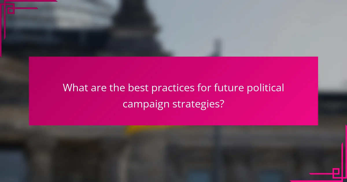 What are the best practices for future political campaign strategies?