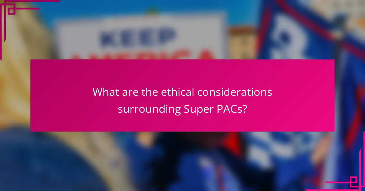 What are the ethical considerations surrounding Super PACs?