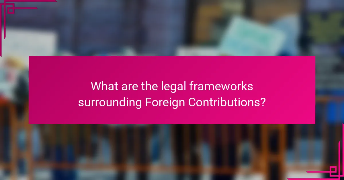 What are the legal frameworks surrounding Foreign Contributions?